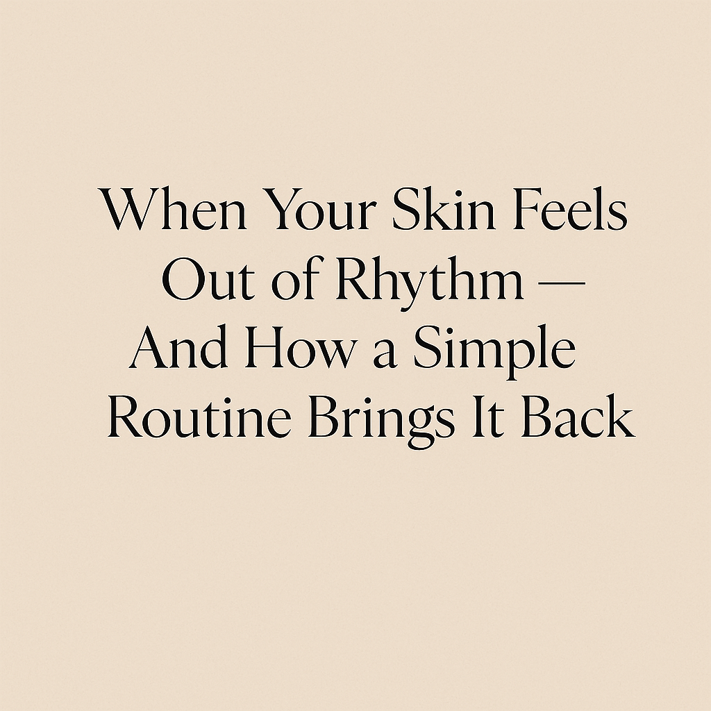 When Your Skin Feels Out of Rhythm and How a Simple Routine Brings It Back